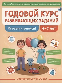 Годовой курс развивающих заданий для детей 6-7 лет. Играем и учимся!