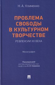 Проблема свободы в культурном творчестве. Рефлексии ХХ века. Монография