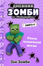 Дневник Зомби из «Майнкрафта». Книга 4. Ужасы человеческой школы