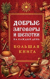 Добрые заговоры и шепотки на каждый день. Большая книга
