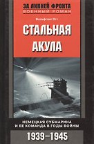 Стальная акула Немецкая субмарина и ее команда в годы войны. 1939-1945