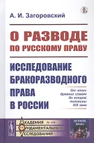 О разводе по русскому праву: Исследование бракоразводного права в России. От эпохи древних славян до второй половины XIX века