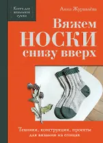 Вяжем НОСКИ снизу вверх. Техники, конструкции, проекты для вязания на спицах