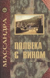 Полвека с вином. Воспоминания винодела "Массандры"