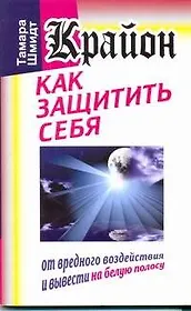 Крайон. Как защитить себя от вредного воздействия и вывести на белую полосу