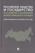 Российское общество и государство в условиях становления нового мирового порядка: демографическая ситуация в 2022 году. Монография