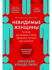 Невидимые женщины:  Почему мы живем в мире, удобном только для мужчин. Неравноправие, основанное на данных.
