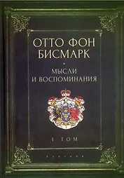 Мемуары канцлера Германской империи. Князь Отто фон Бисмарк. Мысли и воспоминания. Т. 1