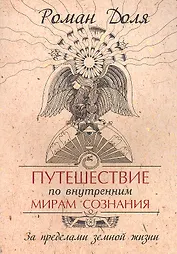 Путешествие по внутренним мирам сознания. За пределами земной жизни. 3-е изд.