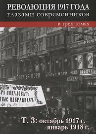 Революция 1917 года глазами современников: в 3-х томах. Том 3: Октябрь 1917г.- январь 1918г.
