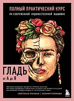 ГЛАДЬ от А до Я. Полный практический курс по современной художественной вышивке (Фрида)