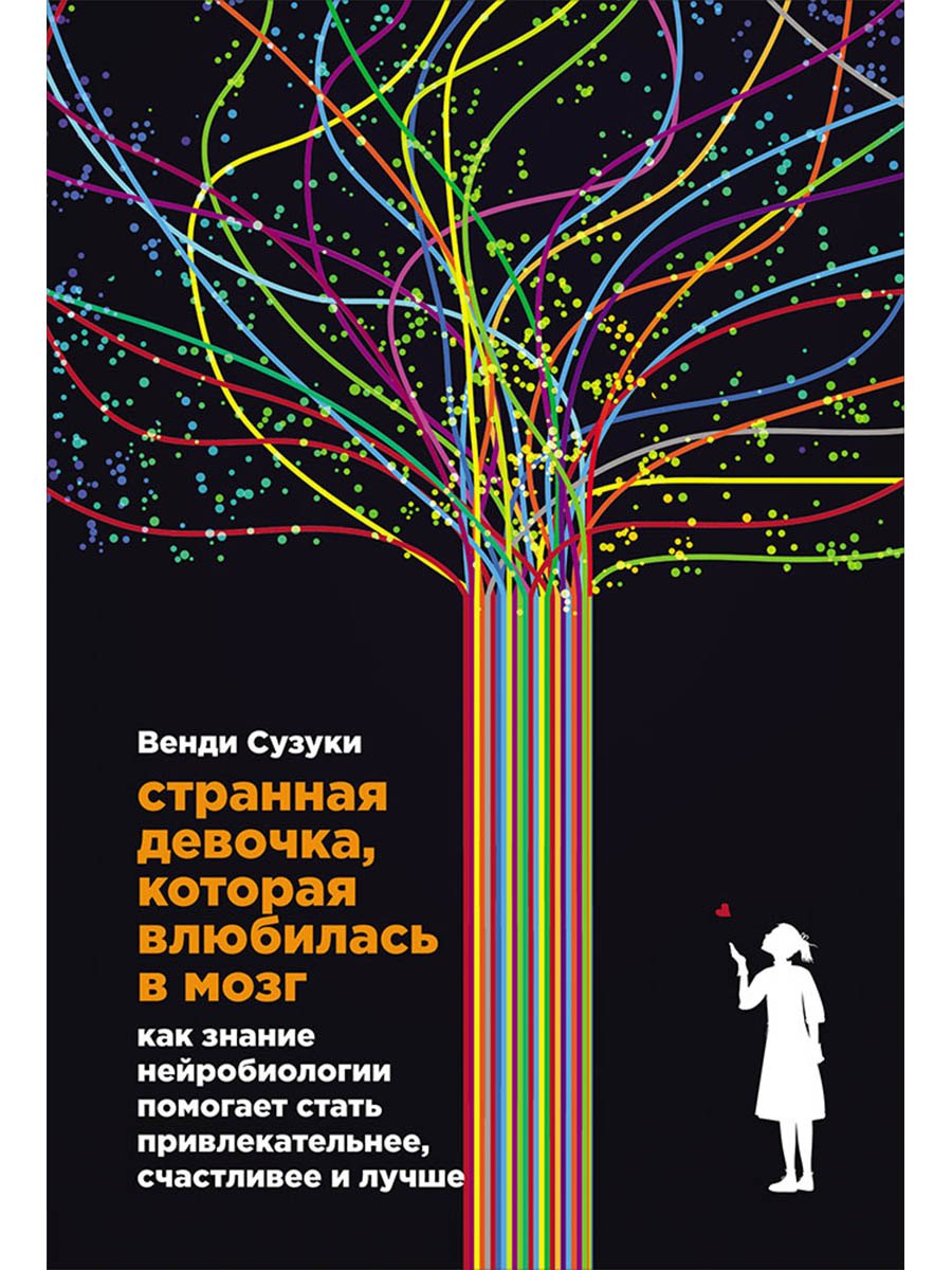 

Странная девочка, которая влюбилась в мозг: Как знание нейробиологии помогает стать привлекательнее, счастливее и лучше