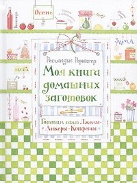 Моя книга домашних заготовок. Готовим сами: джемы, ликеры, конфеты