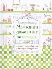 Моя книга домашних заготовок. Готовим сами: джемы, ликеры, конфеты