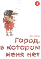 Город, в котором меня нет. Том 1 (The Town Where Only I am Missing / Erased). Манга