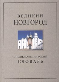 Великий Новгород. История и культура IX-XVII веков: Энциклопедический словарь