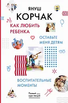 Как любить ребенка. Оставьте меня детям. Воспитательные моменты.