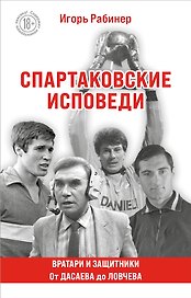 Спартаковские исповеди. От Дасаева до Ловчева. Вратари и защитники