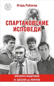Спартаковские исповеди. От Дасаева до Ловчева. Вратари и защитники
