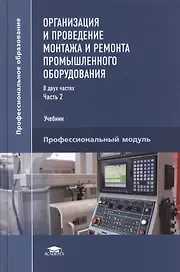 Организация и проведение монтажа и ремонта промышленного оборудования. Учебник. В двух частях. Часть 2. Профессиональный модуль