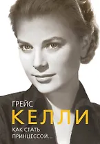 Грейс Келли. Как стать принцессой...