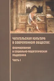 Читательская культура в современном обществе. Формирование и социально-педагогическая поддержка. В 2-х частях. Часть 1