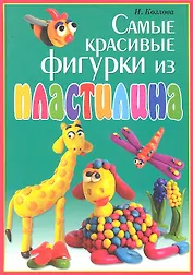 Самые красивые фигурки из пластилина / (Умелые руки). Козлова И., Тундалева В. (Рипол-В)