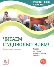 Русский язык сегодня. Читаем с удовольствием!: Элементарный уровень+ (А1+): Пособие по чтению для иностранных учащихся