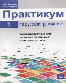 Практикум по русской грамматике. Часть 1. Корректировочный курс: падежные формы имён и система глаголов.