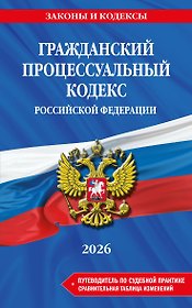 Гражданский процессуальный кодекс РФ. В ред. на 2026 год с табл. изм. и указ. суд. практ. / ГПК РФ