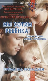 Мы хотим ребёнка. Победа над бесплодием. Поиски истины, лечение, перспективы