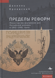 Пределы реформ. Министерство внутренних дел Российской империи в 1802–1881 годах