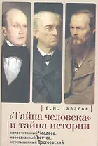 Тайна человека и тайна истории. Непрочитанный Чаадаев. Неопознанный Тютчев. Неуслышанный Достоевский.