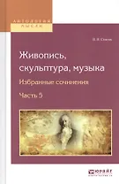 Живопись, скульптура, музыка. Избранные сочинения. Часть 5