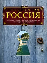 Неизвестная Россия: великолепные места, о которых вы никогда не слышали. 2-е изд., испр. и доп.