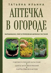 Аптечка в огороде. Выращивание, сбор и применение целебных растений