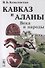 Кавказ и аланы: Века и народы. 2-е издание, дополненное - 0