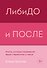 ЛибиДО и ПОСЛЕ. Книга, которая перевернет ваши стереотипы о сексе - 0