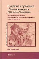 Судебная практика к уголовному кодексу 4-е изд. Научно-Практическое пособие