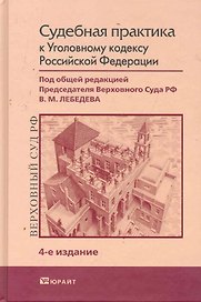 Судебная практика к уголовному кодексу 4-е изд. Научно-Практическое пособие