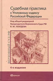 Судебная практика к уголовному кодексу 4-е изд. Научно-Практическое пособие