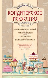 Кондитерское искусство. Описание изделий и их приготовление. (По изд. 1866, 1912 гг.)