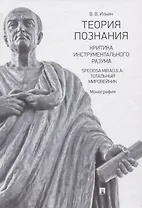 Теория познания. Критика инструментального разума. Speciosa Miracula: тотальный мировейник. Монография