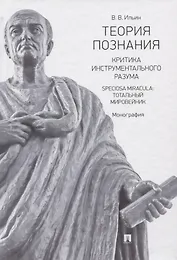 Теория познания. Критика инструментального разума. Speciosa Miracula: тотальный мировейник. Монография