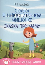 Сказки-минутки. Сказка о невоспитанном мышонке. Сказка про маму