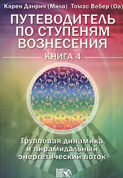 Путеводитель по ступеням Вознесения. Книга 4. «Групповая динамика и пирамидальный энергетический поток»