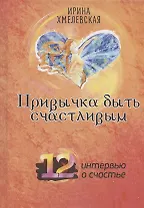 Привычка быть счастливым. 12 интервью о счастье