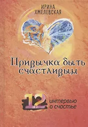 Привычка быть счастливым. 12 интервью о счастье