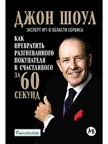 Как превратить разгневанного покупателя в счастливого за 60 секунд (3 изд.) Шоул