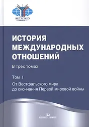 История международных отношений: В трех томах. Т.1. От Весфальского мира до окончания Первой мировой